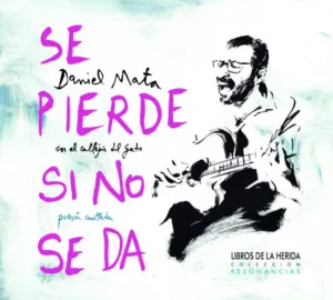 Se pierde si no se da de Daniel Mata en SE PIERDE SI NO SE DA de Daniel Mata en el Callejón del Gato en Libros de la Herida. SE PIERDE SI NO SE DA es un libro ilustrado en papel + audio digital en el que se puede disfrutar de los poemas de dieciocho autoras y autores imprescindibles, así como de las canciones que Daniel Mata en el Callejón del Gato ha compuesto a partir de los mismos. Libros de la Herida